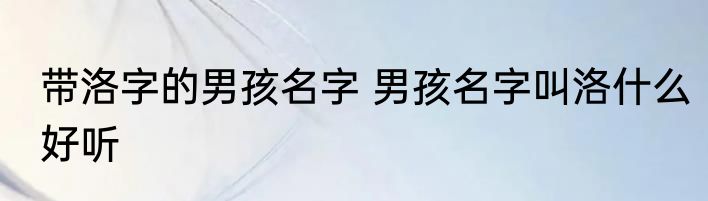 带洛字的男孩名字 男孩名字叫洛什么好听
