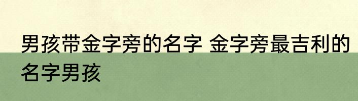 男孩带金字旁的名字 金字旁最吉利的名字男孩