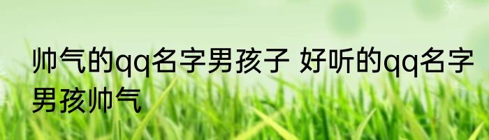 帅气的qq名字男孩子 好听的qq名字男孩帅气