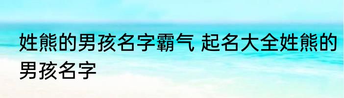姓熊的男孩名字霸气 起名大全姓熊的男孩名字