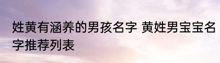姓黄有涵养的男孩名字 黄姓男宝宝名字推荐列表