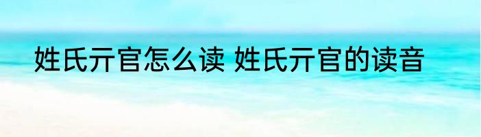 姓氏亓官怎么读 姓氏亓官的读音