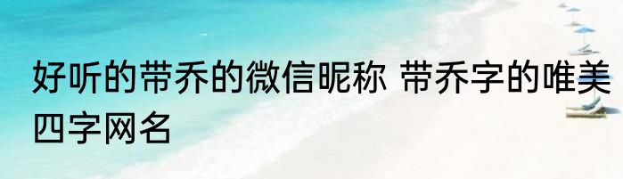 好听的带乔的微信昵称 带乔字的唯美四字网名
