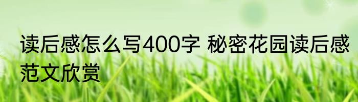 读后感怎么写400字 秘密花园读后感范文欣赏