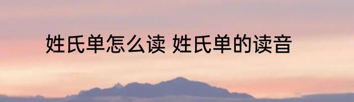 姓氏单怎么读 姓氏单的读音