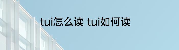 tui怎么读 tui如何读