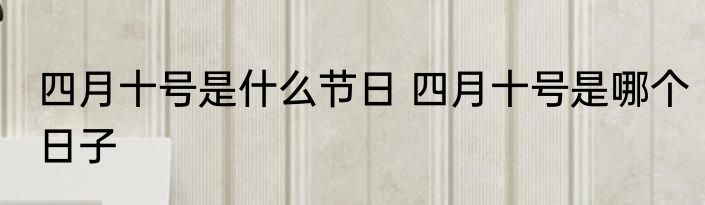 四月十号是什么节日 四月十号是哪个日子