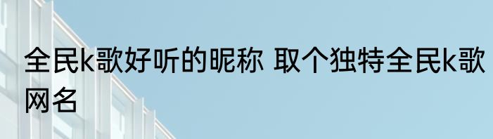 全民k歌好听的昵称 取个独特全民k歌网名