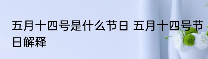 五月十四号是什么节日 五月十四号节日解释