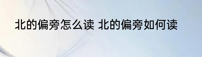 北的偏旁怎么读 北的偏旁如何读