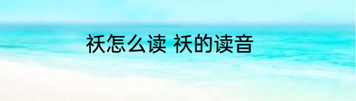 祅怎么读 祅的读音