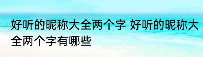 好听的昵称大全两个字 好听的昵称大全两个字有哪些