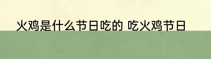 火鸡是什么节日吃的 吃火鸡节日