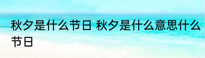 秋夕是什么节日 秋夕是什么意思什么节日