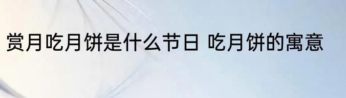 赏月吃月饼是什么节日 吃月饼的寓意