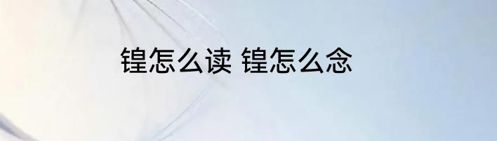 锽怎么读 锽怎么念