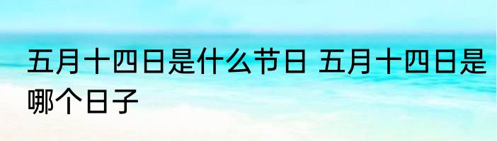五月十四日是什么节日 五月十四日是哪个日子