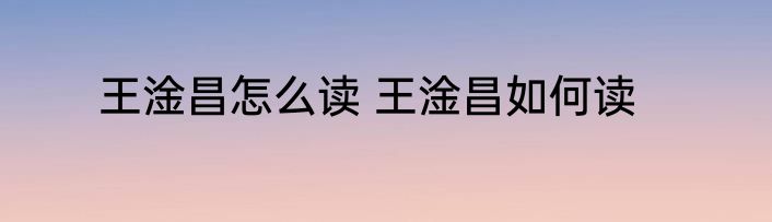 王淦昌怎么读 王淦昌如何读