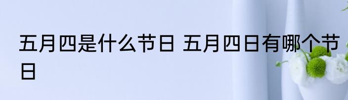 五月四是什么节日 五月四日有哪个节日