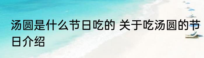汤圆是什么节日吃的 关于吃汤圆的节日介绍
