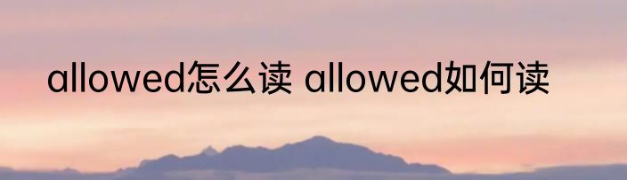 allowed怎么读 allowed如何读