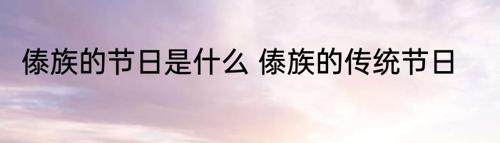 傣族的节日是什么 傣族的传统节日