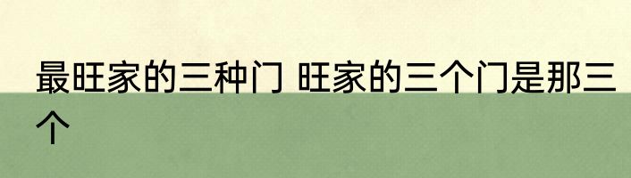 最旺家的三种门 旺家的三个门是那三个