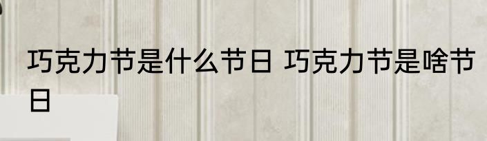 巧克力节是什么节日 巧克力节是啥节日