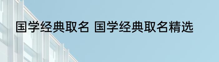 国学经典取名 国学经典取名精选