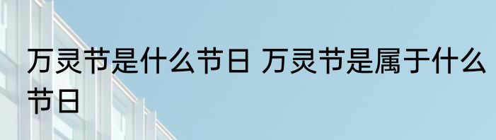 万灵节是什么节日 万灵节是属于什么节日