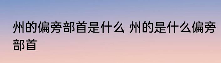 州的偏旁部首是什么 州的是什么偏旁部首