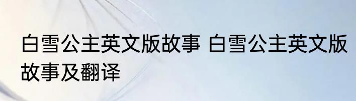 白雪公主英文版故事 白雪公主英文版故事及翻译