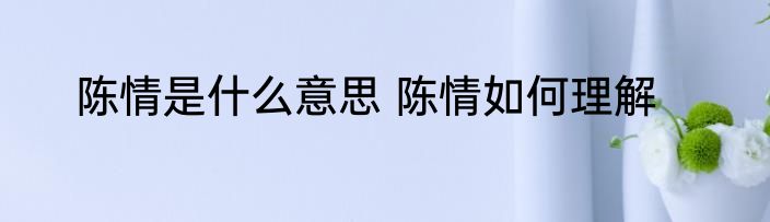 陈情是什么意思 陈情如何理解