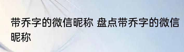 带乔字的微信昵称 盘点带乔字的微信昵称