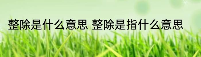 整除是什么意思 整除是指什么意思