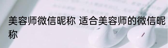 美容师微信昵称 适合美容师的微信昵称