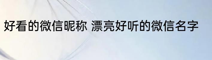 好看的微信昵称 漂亮好听的微信名字