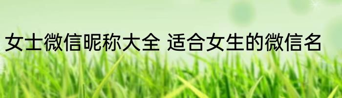 女士微信昵称大全 适合女生的微信名