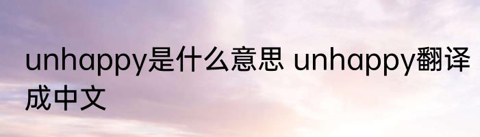 unhappy是什么意思 unhappy翻译成中文