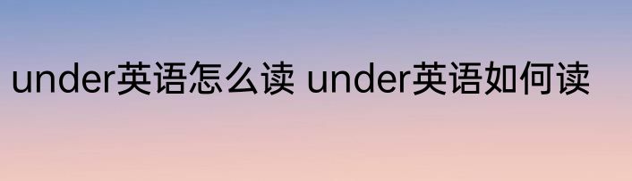 under英语怎么读 under英语如何读