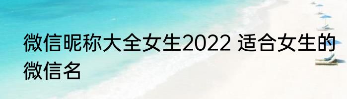 微信昵称大全女生2022 适合女生的微信名