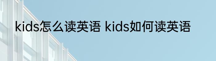 kids怎么读英语 kids如何读英语