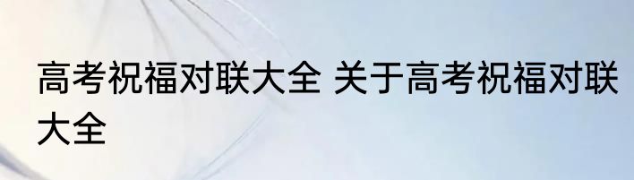 高考祝福对联大全 关于高考祝福对联大全