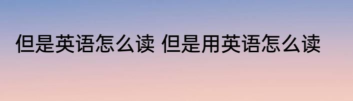 但是英语怎么读 但是用英语怎么读
