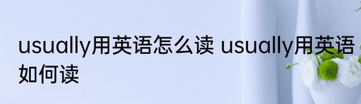 usually用英语怎么读 usually用英语如何读