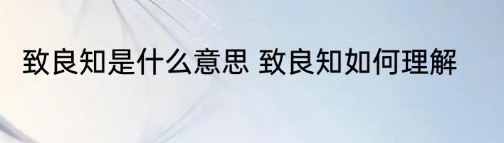 致良知是什么意思 致良知如何理解