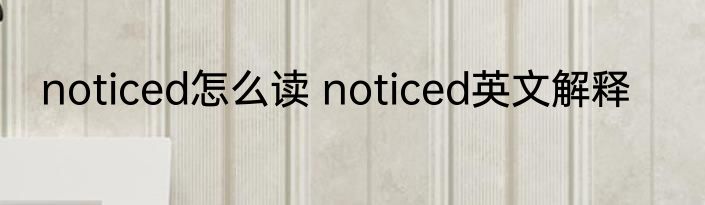 noticed怎么读 noticed英文解释
