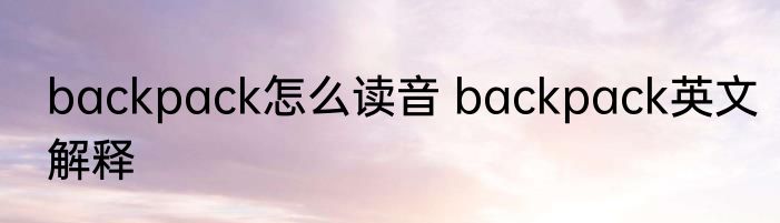 backpack怎么读音 backpack英文解释