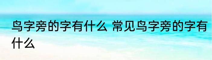 鸟字旁的字有什么 常见鸟字旁的字有什么