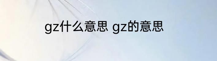 gz什么意思 gz的意思